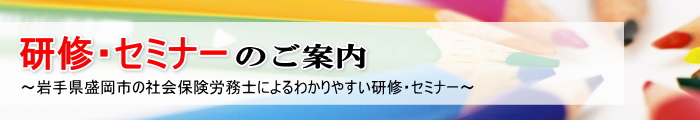 岩手県盛岡市の社会保険労務士によるわかりやすい研修・セミナー